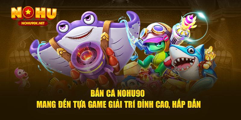 Bắn cá NOHU90 mang đến tựa game giải trí đỉnh cao, hấp dẫn