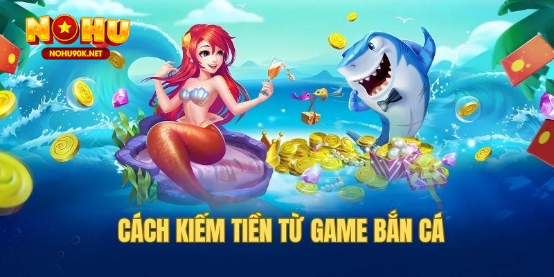 cách kiếm tiền từ game bắn cá Nohu90