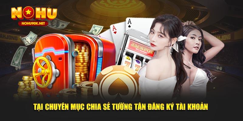 Tại chuyên mục chia sẻ tường tận đăng ký tài khoản 