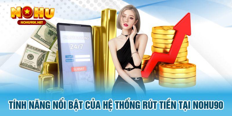 Tính năng nổi bật của hệ thống rút tiền tại Nohu90