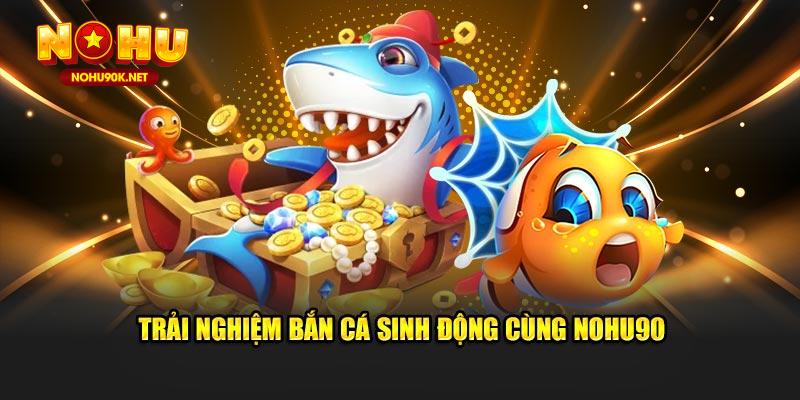 Trải nghiệm bắn cá sinh động cùng NOHU90