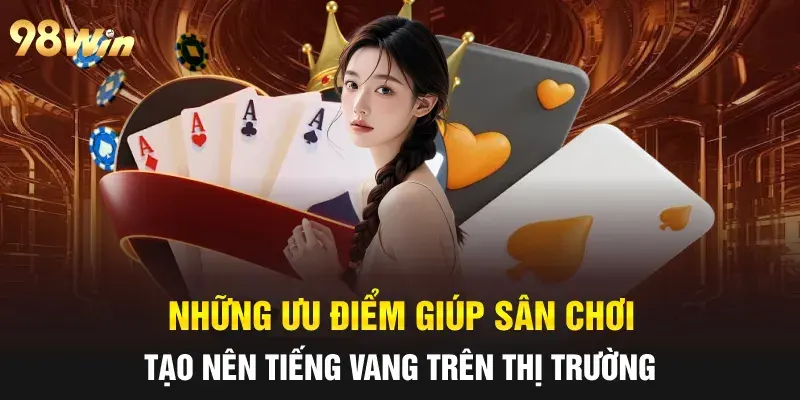 Những ưu điểm nổi bật giúp 98WIN ghi dấu với người chơi