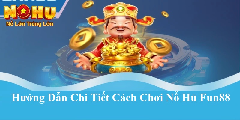 Hướng dẫn chi tiết cách chơi nổ hũ Fun88