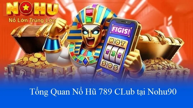 Cách Chơi Nổ Hũ 789Club tại Nohu90 | Cơn Lốc Giải Thưởng 1 Tổng quan nổ hũ 789club tại nohu90